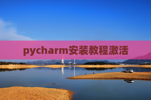 pycharm安装教程激活 pycharm安装教程激活